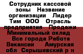 Сотрудник кассовой зоны › Название организации ­ Лидер Тим, ООО › Отрасль предприятия ­ Продажи › Минимальный оклад ­ 1 - Все города Работа » Вакансии   . Амурская обл.,Серышевский р-н